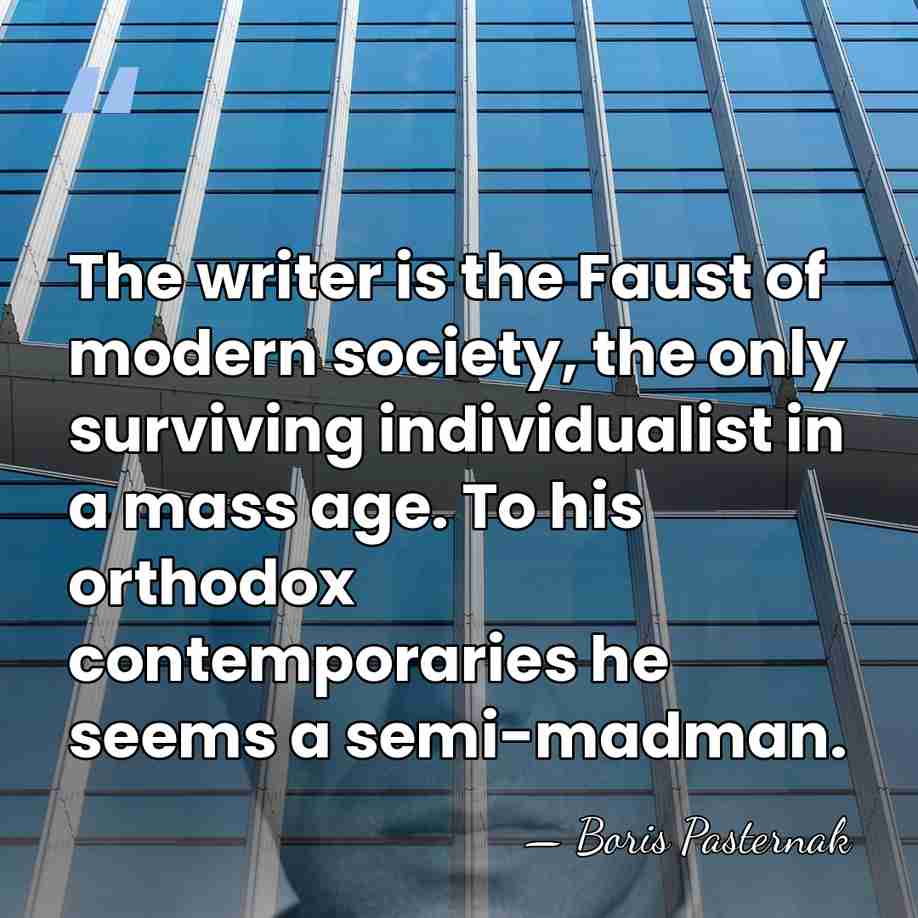 The writer is the Faust of modern society, the only surviving individualist&hellip; - Boris Pasternak