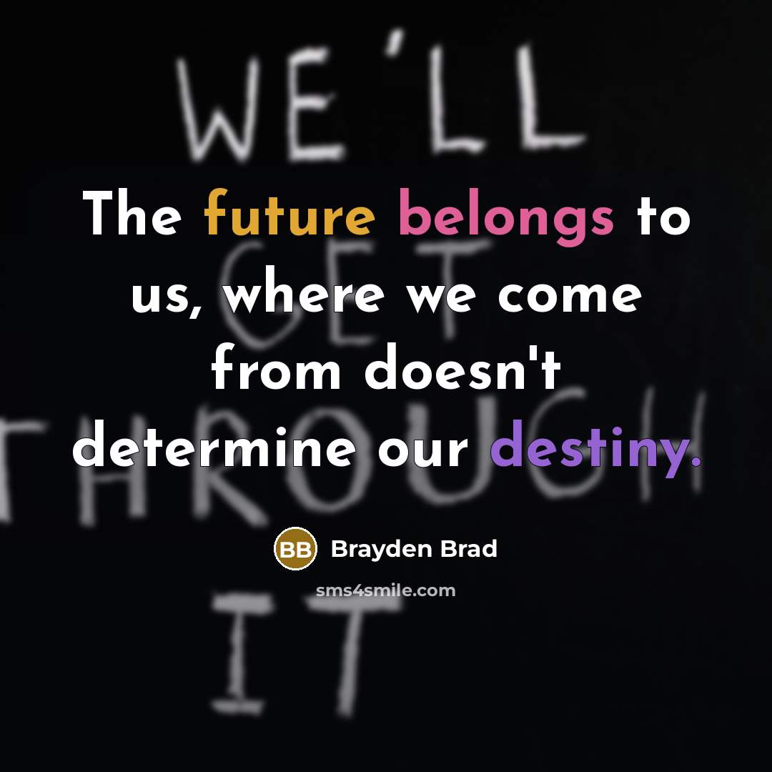 “The future belongs to us, where we come from doesn't…” quote by Brayden Brad