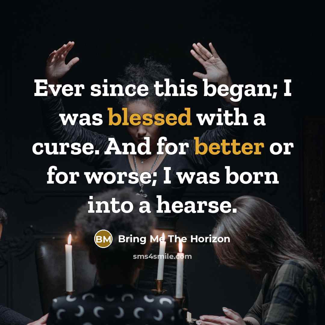 “Ever since this began; I was blessed with a curse. And for better or for worse; I was born into a hearse.” quote by Bring Me The Horizon