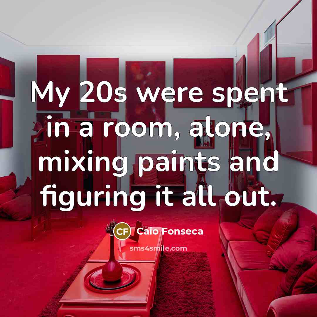 “My 20s were spent in a room, alone, mixing paints…” quote by Caio Fonseca