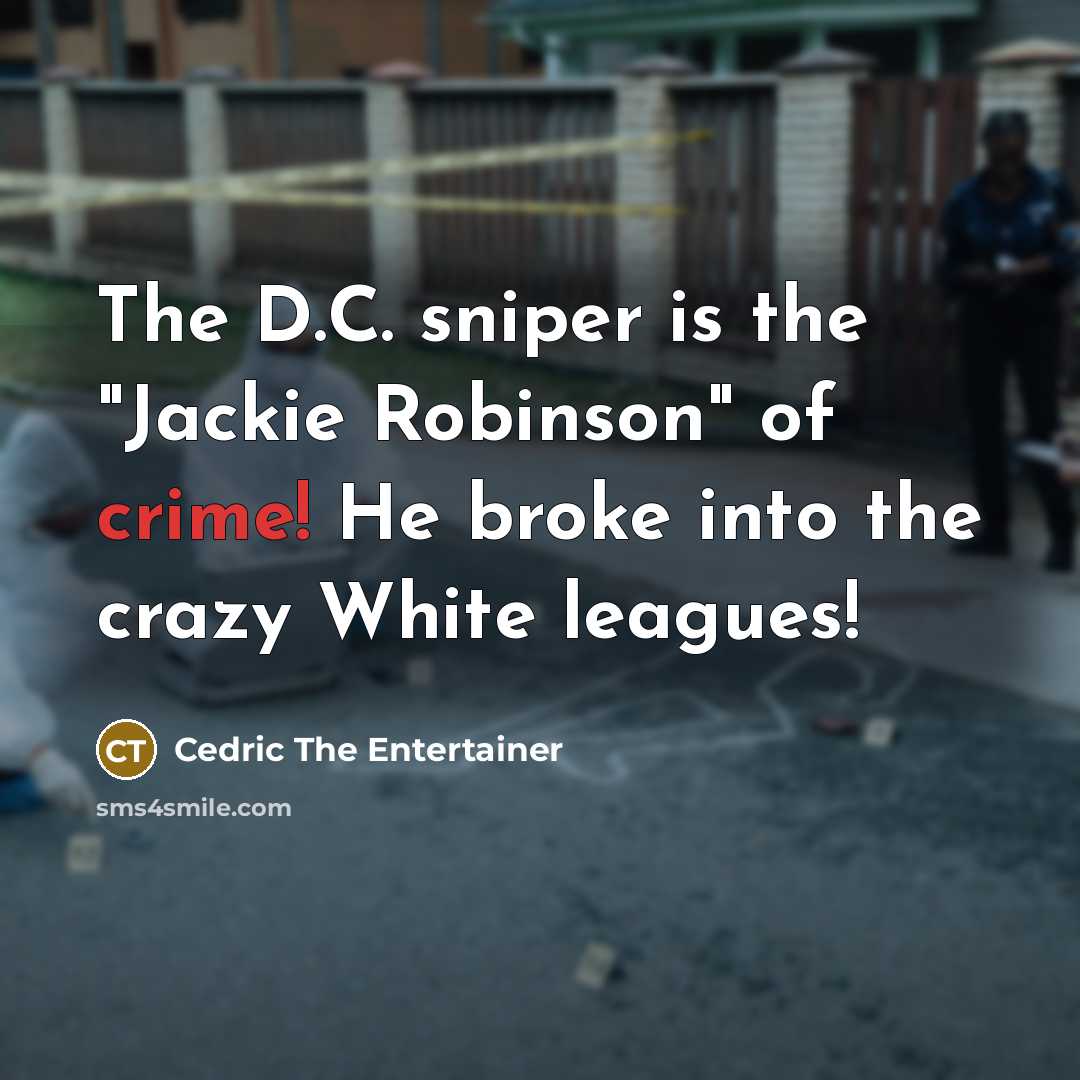 “The D.C. sniper is the "Jackie Robinson" of crime! He broke into the crazy White leagues!” quote by Cedric The Entertainer