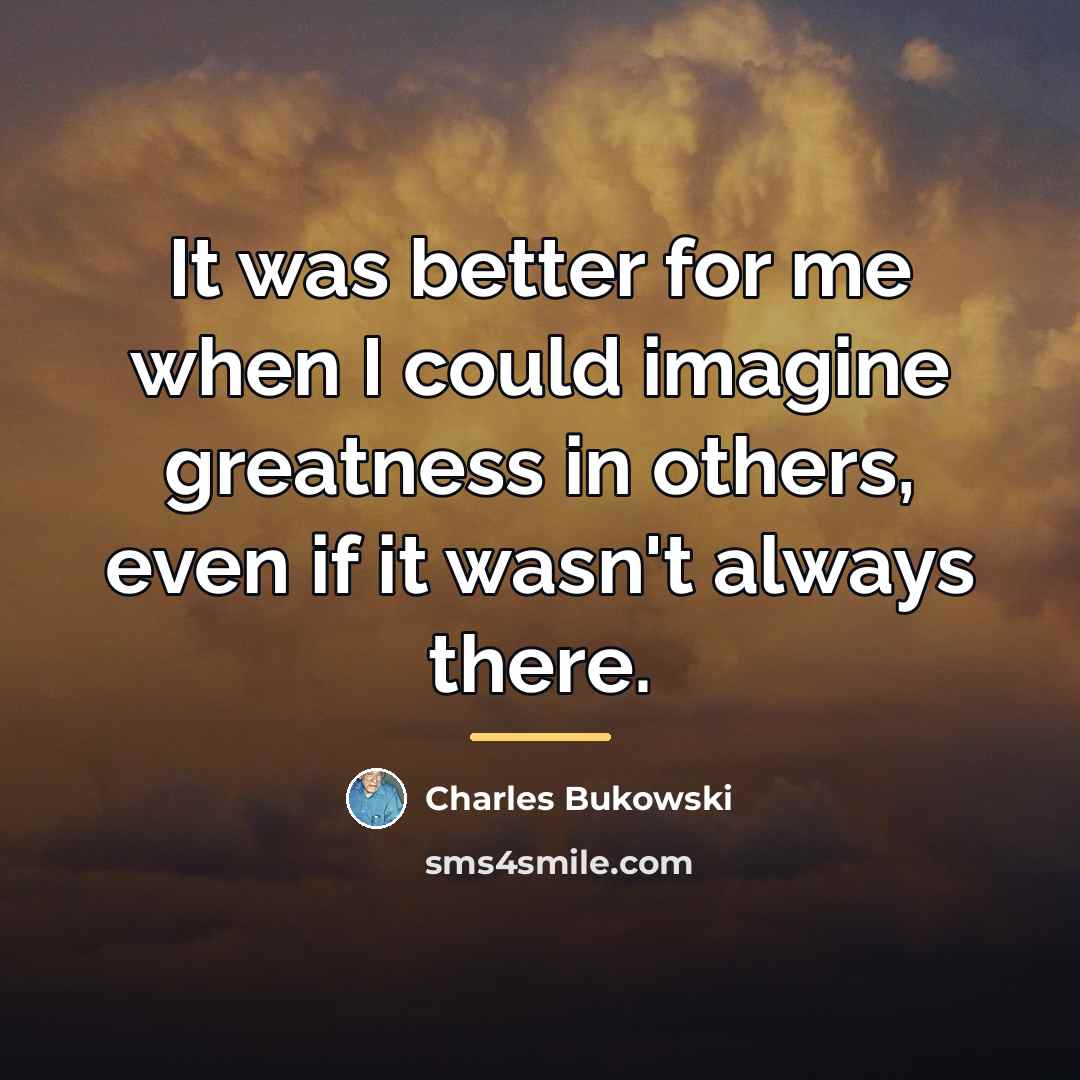 “It was better for me when I could imagine greatness…” quote by Charles Bukowski