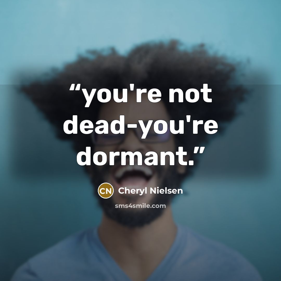 “you're not dead-you're dormant.” quote by Cheryl Nielsen