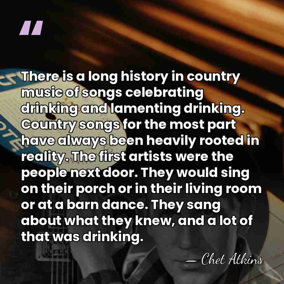 There is a long history in country music of songs celebrating drinking&hellip; - Chet Atkins