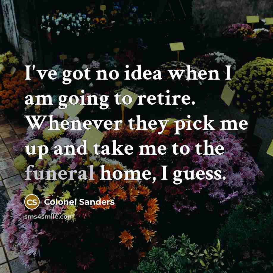 “I've got no idea when I am going to retire.…” quote by Colonel Sanders
