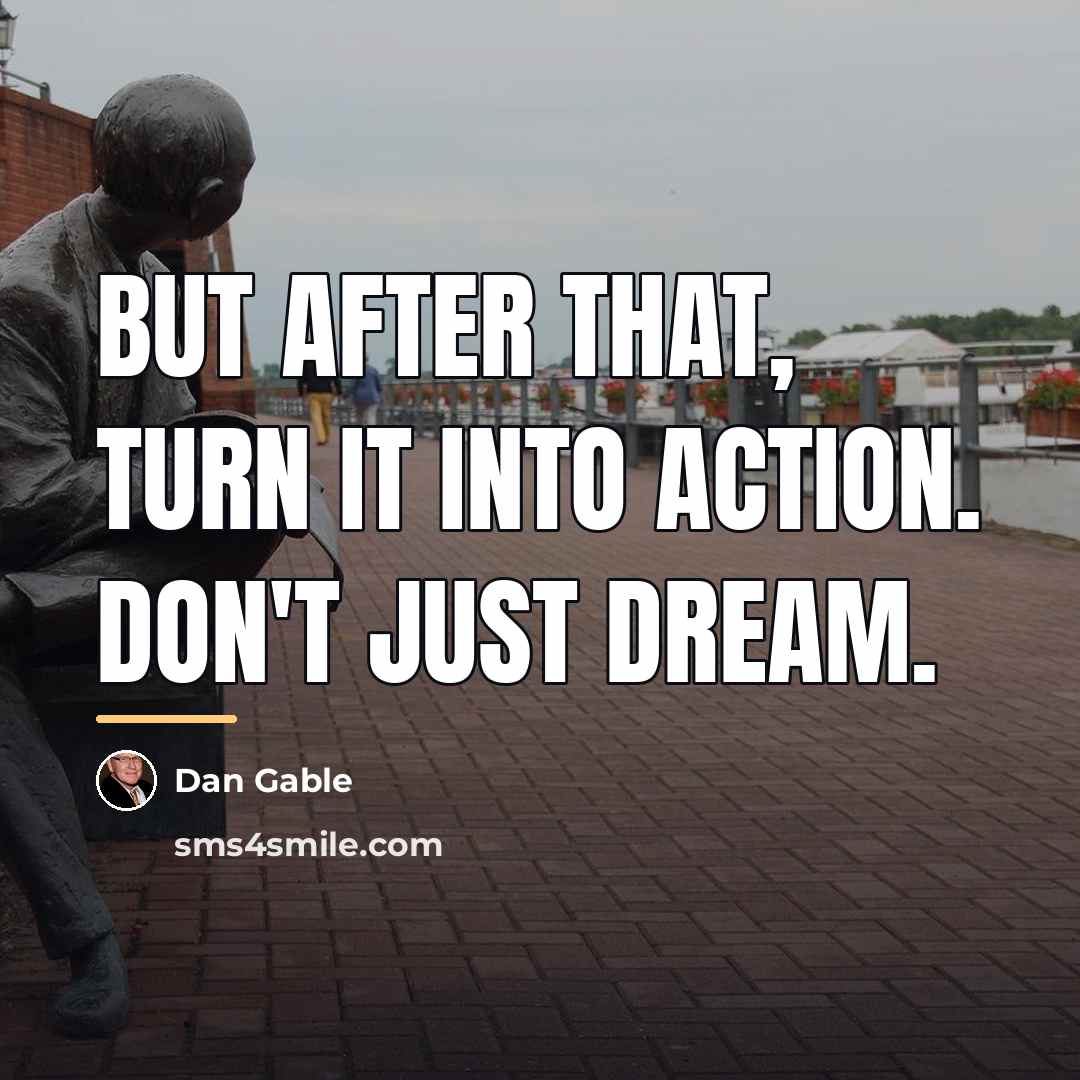 “But after that, turn it into action. Don't just dream.…” quote by Dan Gable