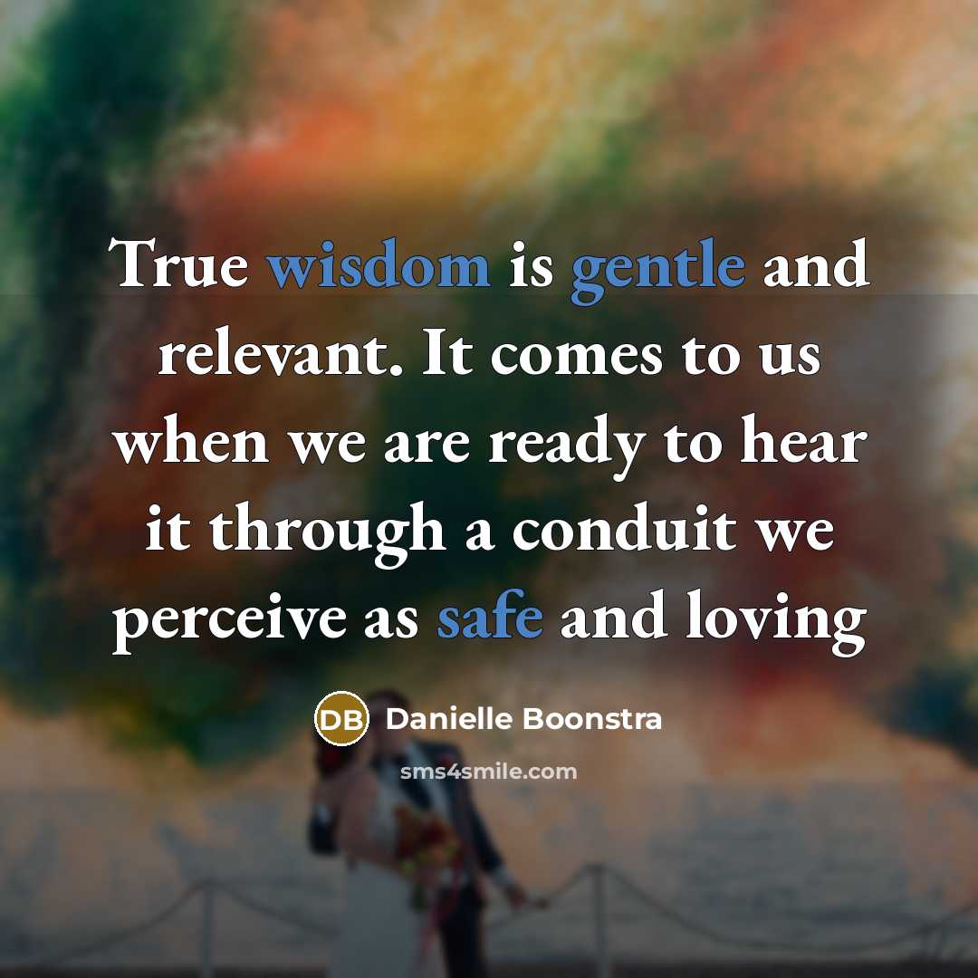 “True wisdom is gentle and relevant. It comes to us when we are ready to hear it through a conduit we perceive as safe and loving” quote by Danielle Boonstra
