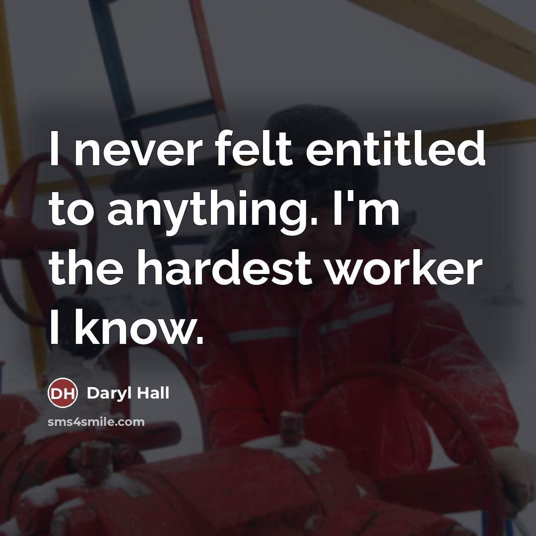 “I never felt entitled to anything. I'm the hardest worker…” quote by Daryl Hall