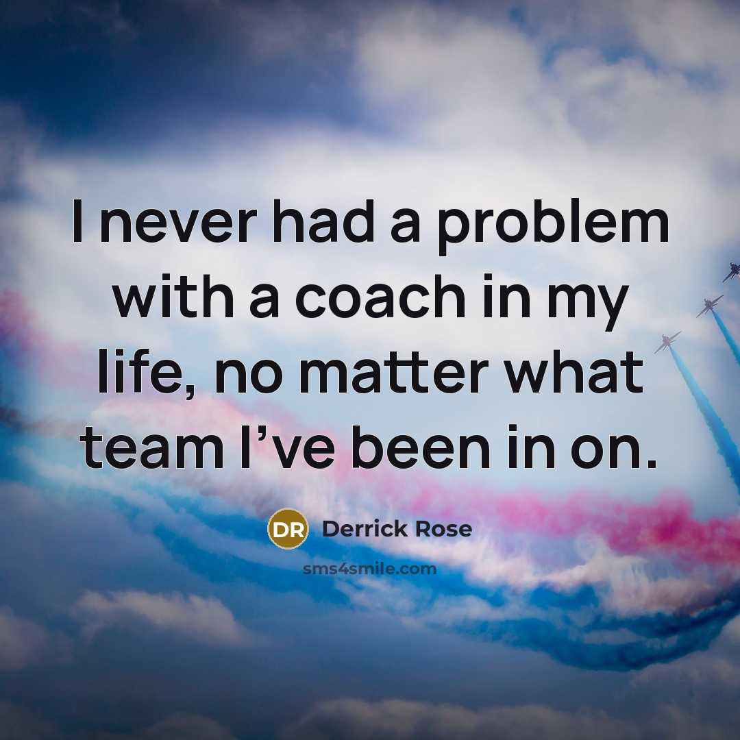 “I never had a problem with a coach in my life, no matter what team I've been in on.” quote by Derrick Rose