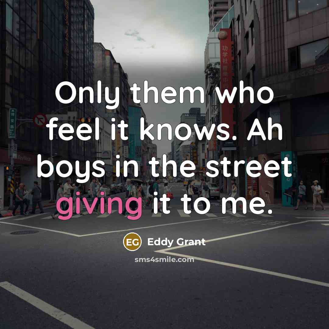 “Only them who feel it knows. Ah boys in the…” quote by Eddy Grant