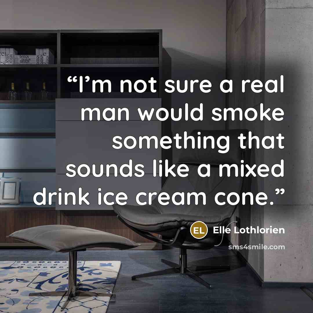 “I’m not sure a real man would smoke something that sounds like a mixed drink ice cream cone.” quote by Elle Lothlorien