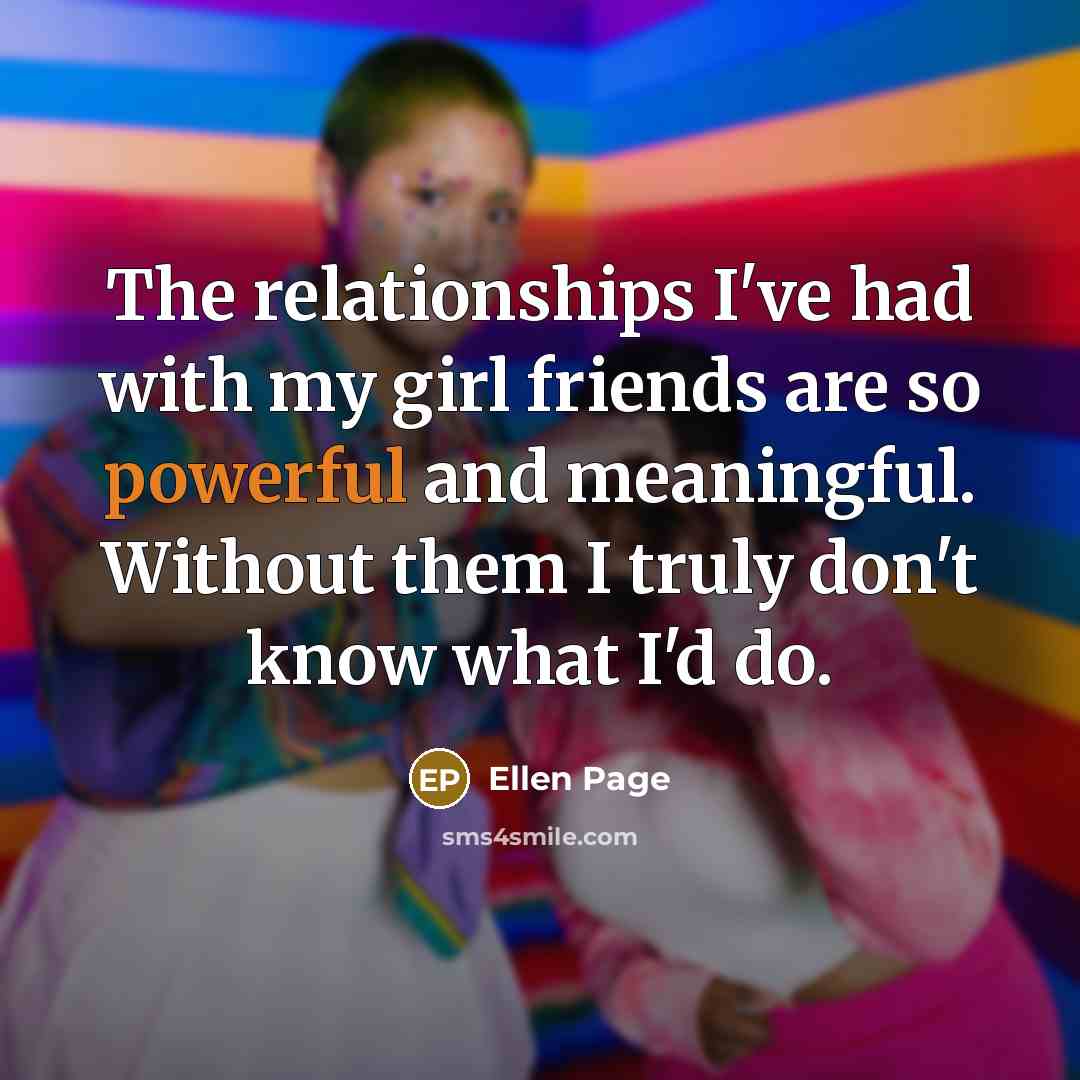 “The relationships I've had with my girl friends are so…” quote by Ellen Page