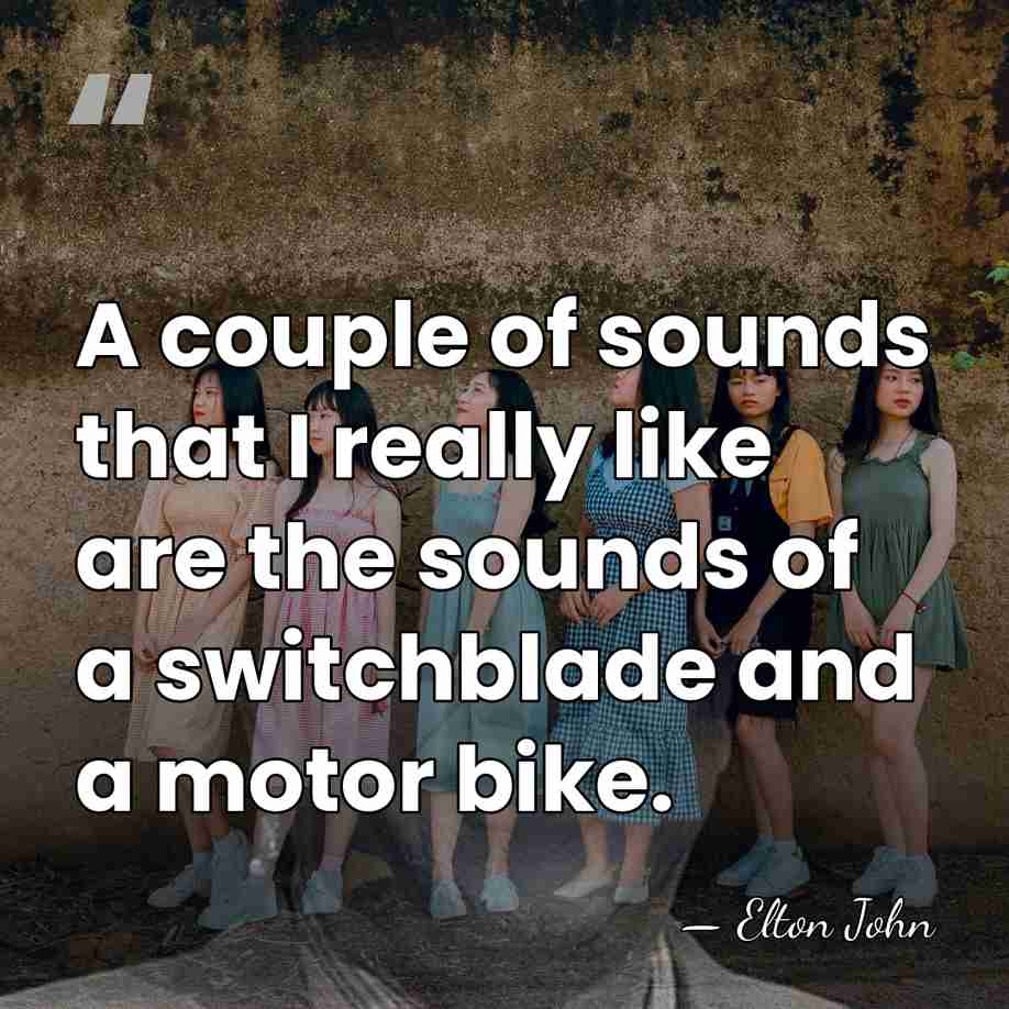 A couple of sounds that I really like are the sounds of&hellip; - Elton John
