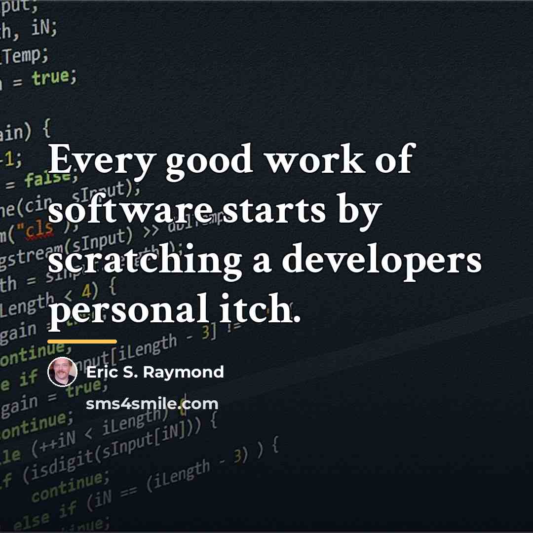 “Every good work of software starts by scratching a developers…” quote by Eric S. Raymond