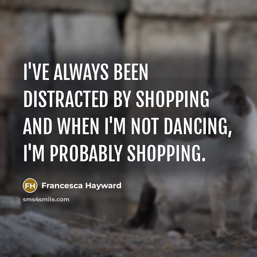 “I've always been distracted by shopping and when I'm not…” quote by Francesca Hayward