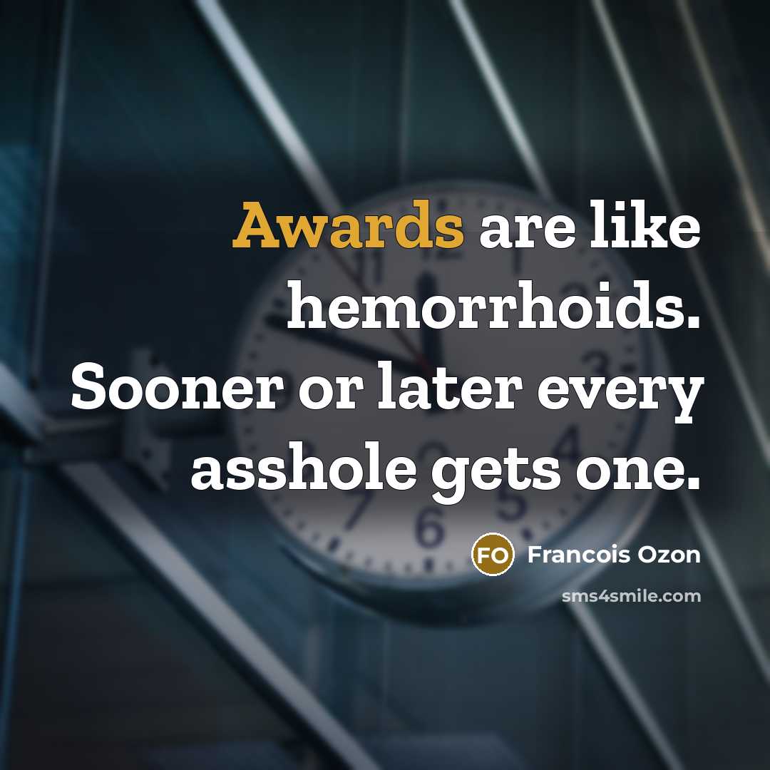 “Awards are like hemorrhoids. Sooner or later every asshole gets one.” quote by Francois Ozon