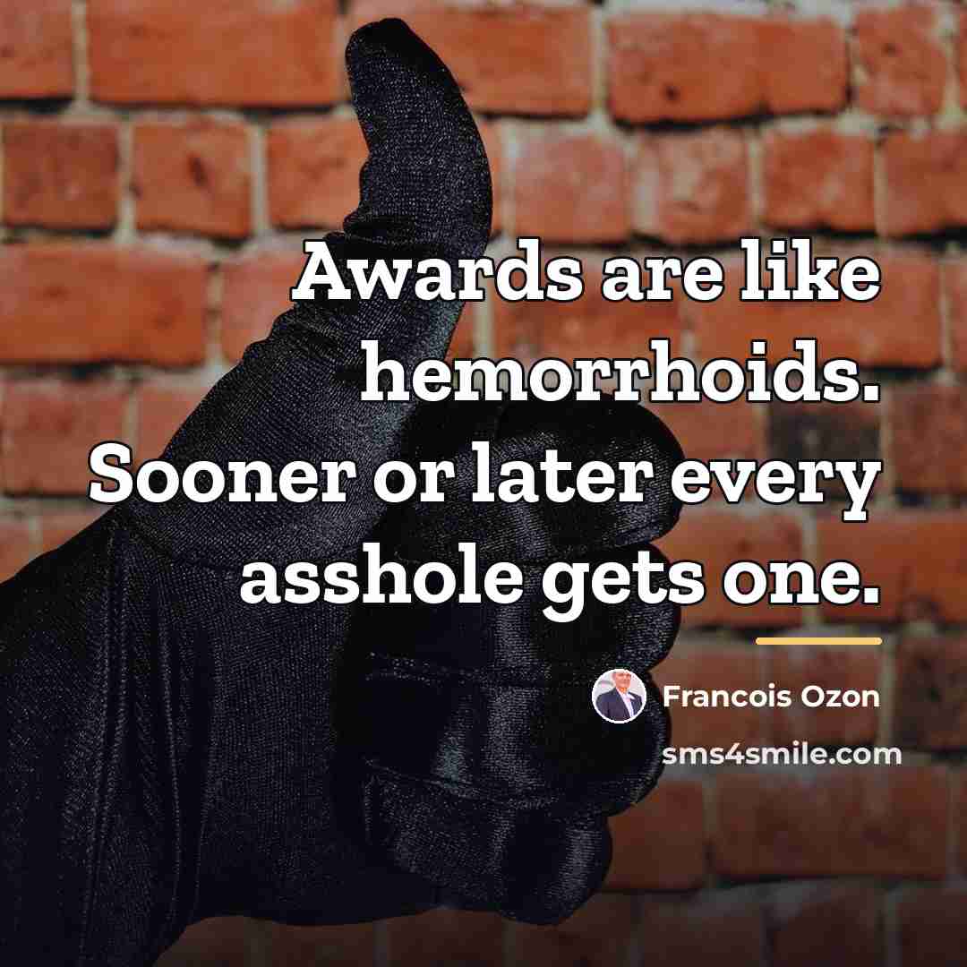 “Awards are like hemorrhoids. Sooner or later every asshole gets…” quote by Francois Ozon