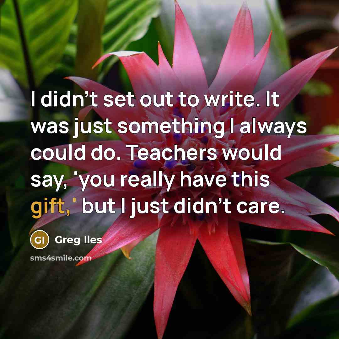 “I didn't set out to write. It was just something…” quote by Greg Iles