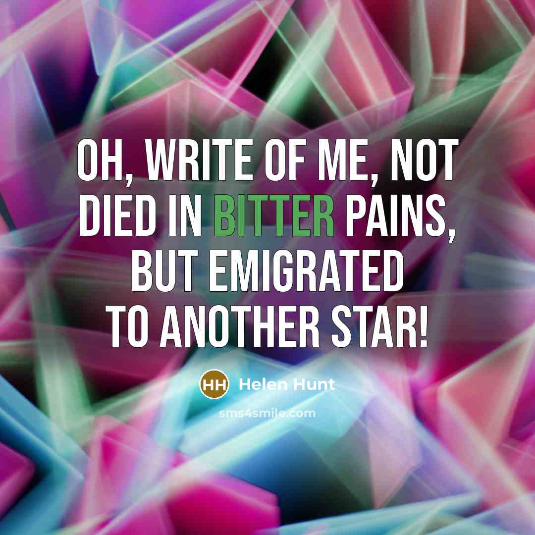 “Oh, write of me, not Died in bitter pains, but…” quote by Helen Hunt