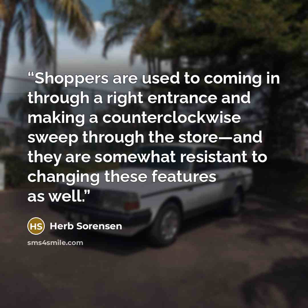 “Shoppers are used to coming in through a right entrance and making a counterclockwise sweep through the store—and they are somewhat resistant to changing these features as well.” quote by Herb Sorensen