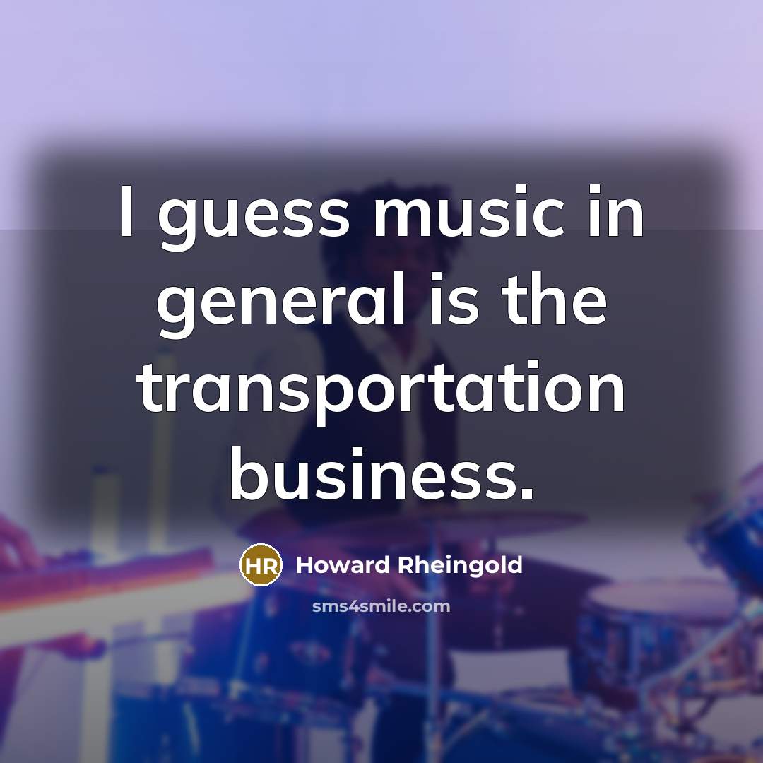 “I guess music in general is the transportation business.…” quote by Howard Rheingold