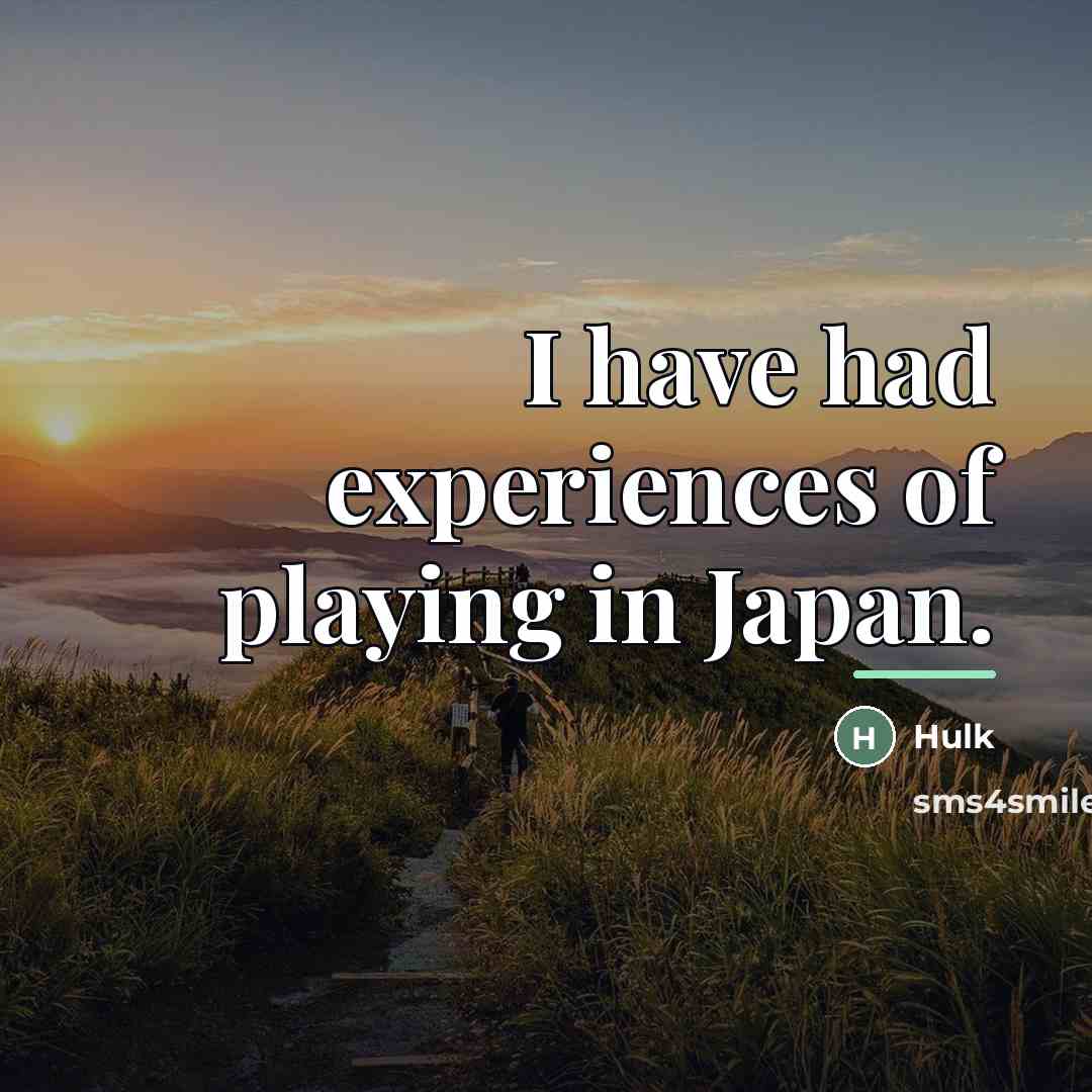 “I have had experiences of playing in Japan.…” quote by Hulk