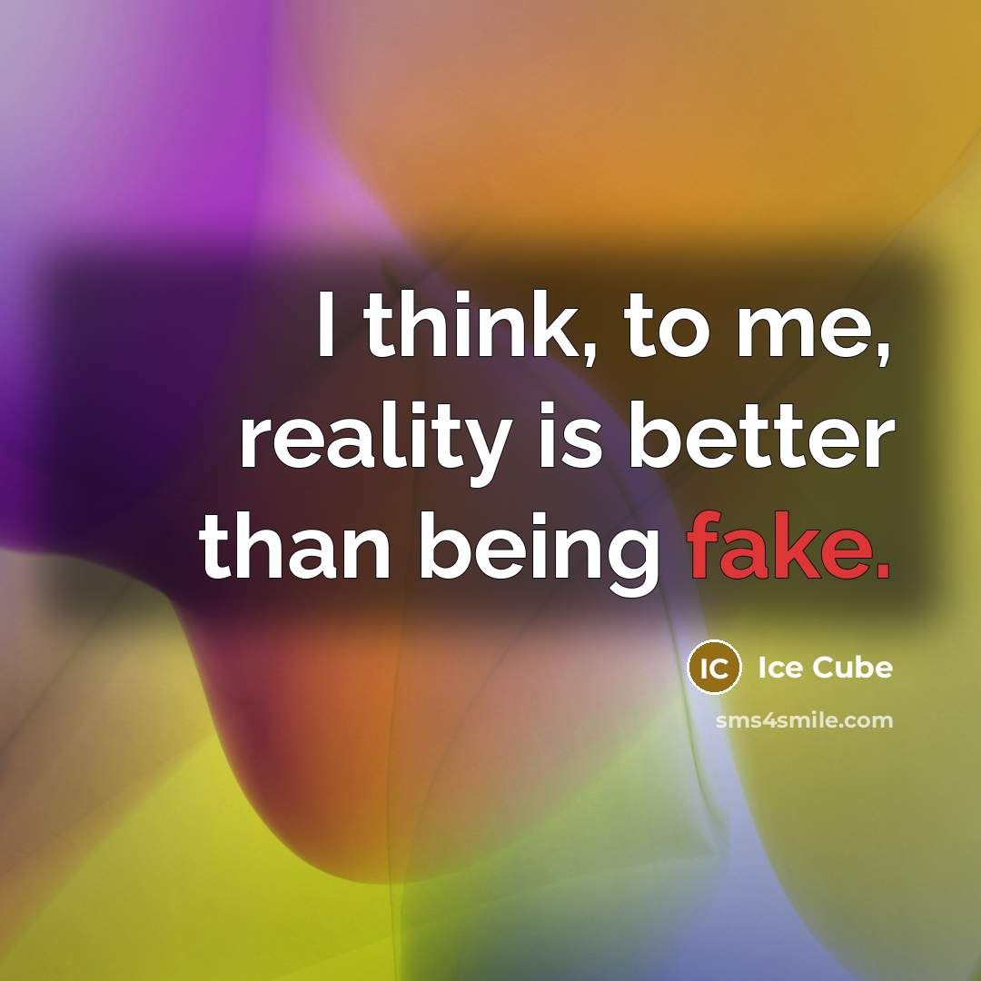 “I think, to me, reality is better than being fake.…” quote by Ice Cube