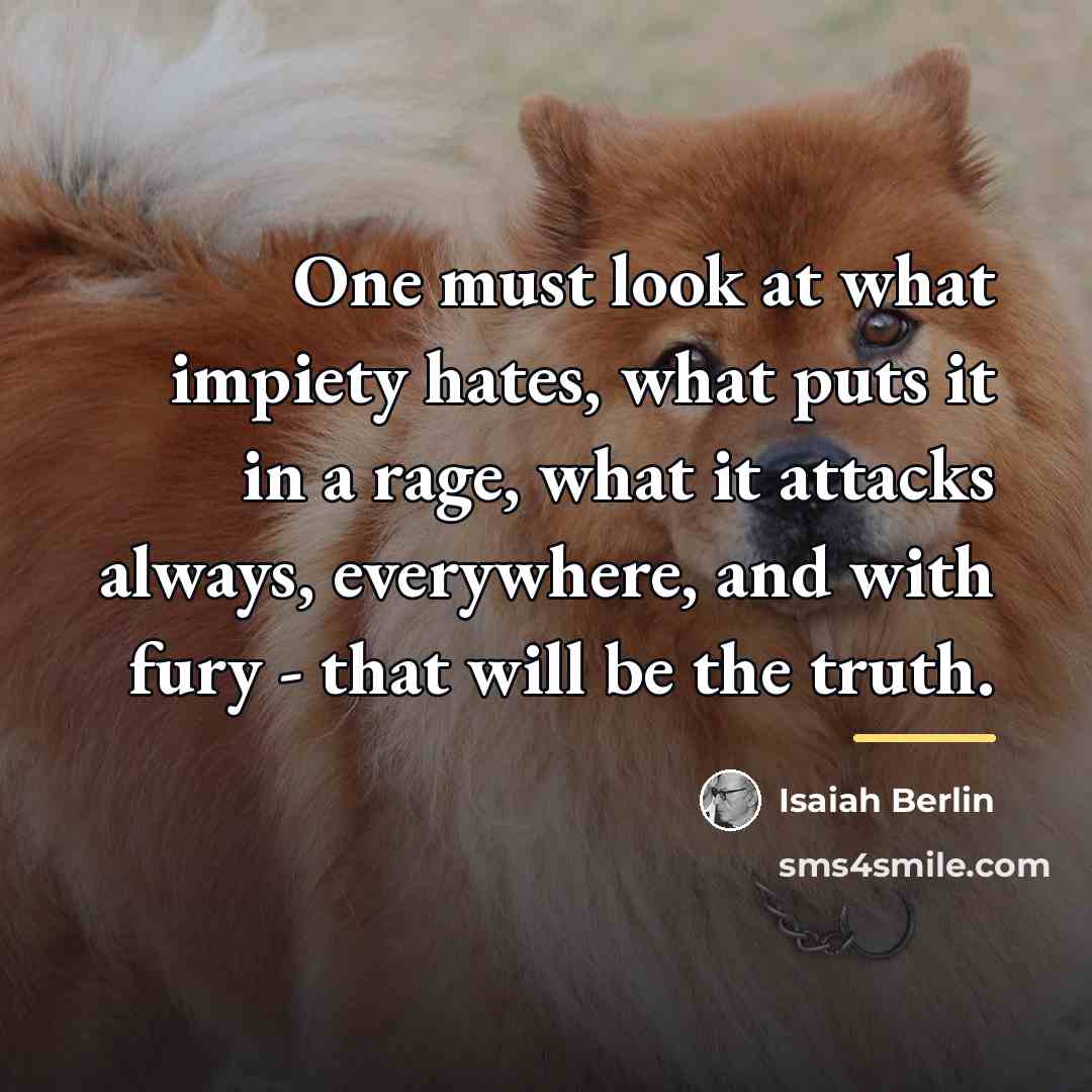 “One must look at what impiety hates, what puts it…” quote by Isaiah Berlin