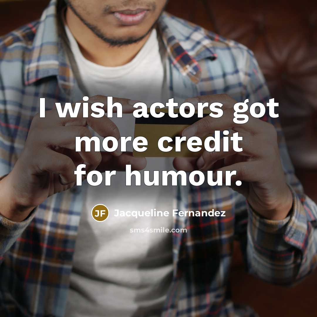 “I wish actors got more credit for humour.” quote by Jacqueline Fernandez