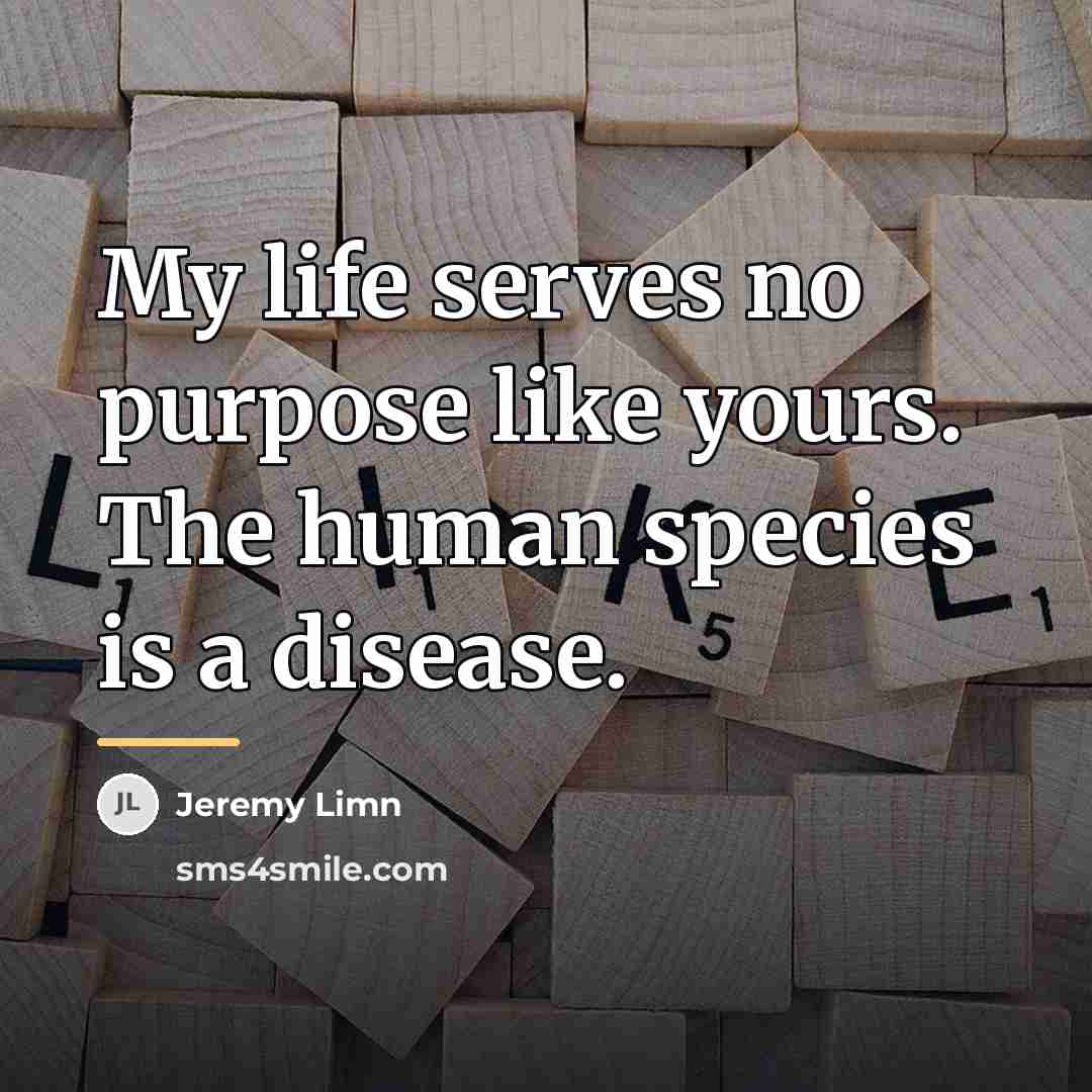 “My life serves no purpose like yours. The human species…” quote by Jeremy Limn