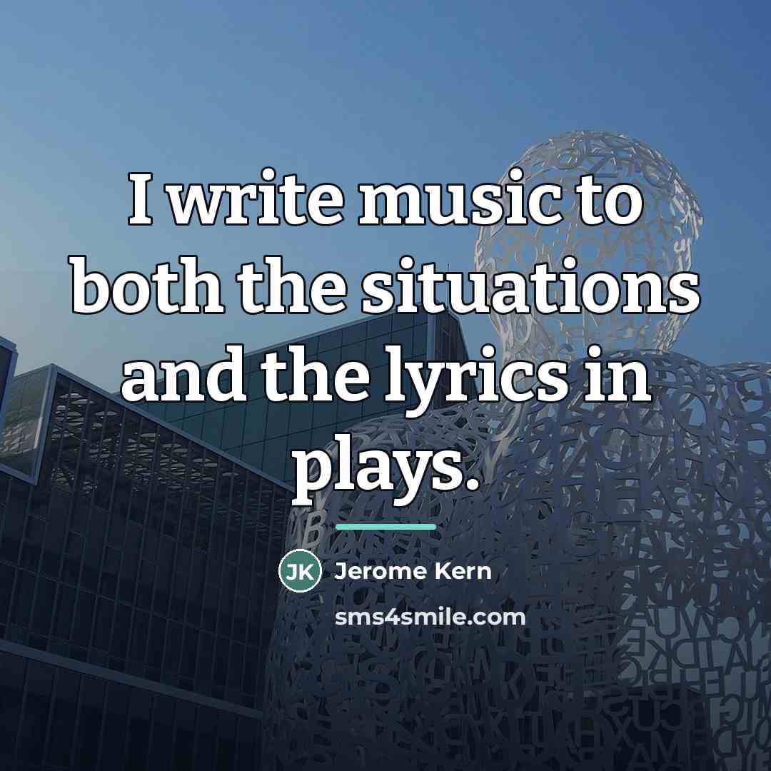 “I write music to both the situations and the lyrics…” quote by Jerome Kern