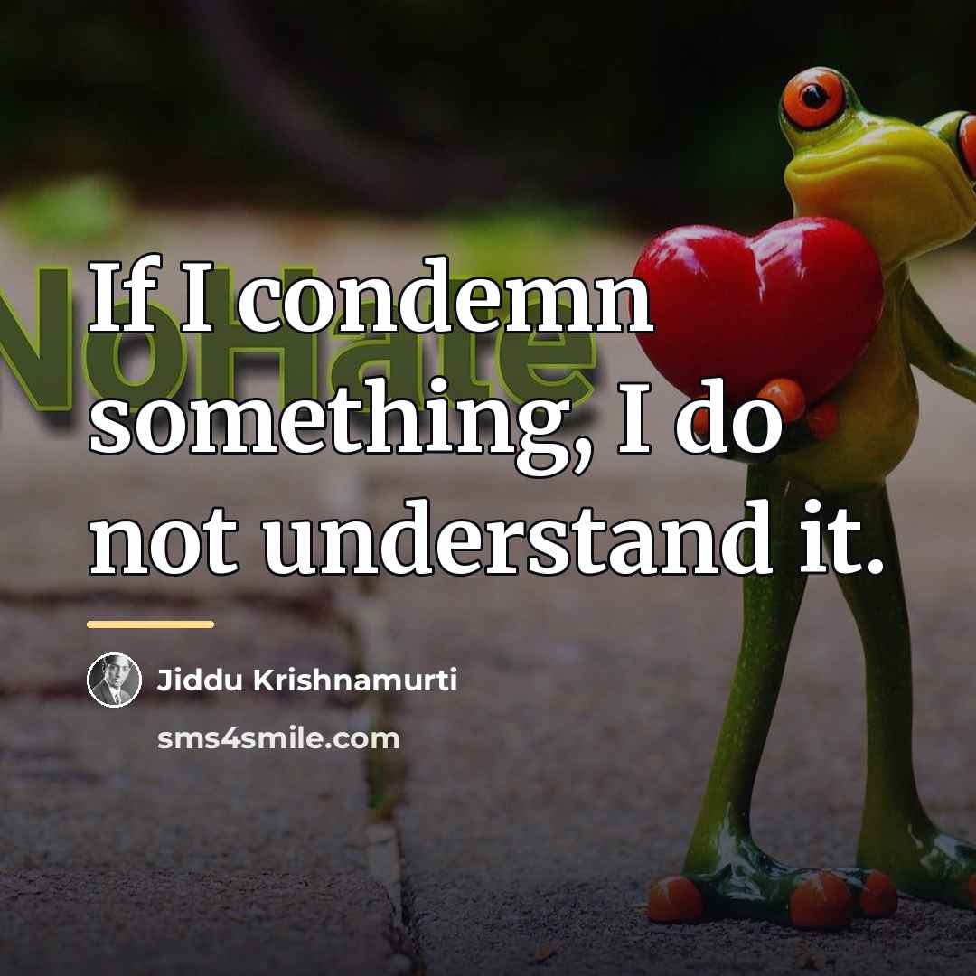 “If I condemn something, I do not understand it.…” quote by Jiddu Krishnamurti