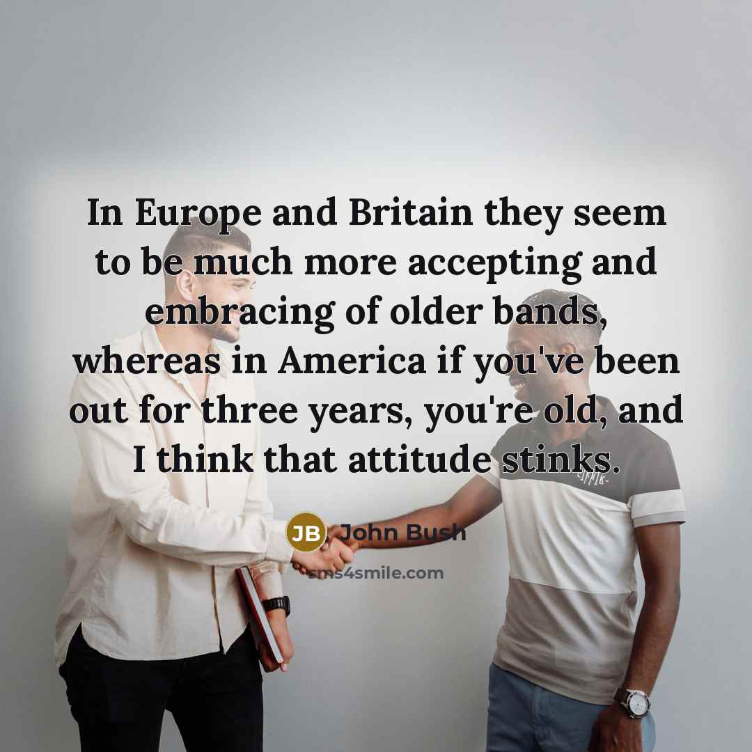 “In Europe and Britain they seem to be much more…” quote by John Bush