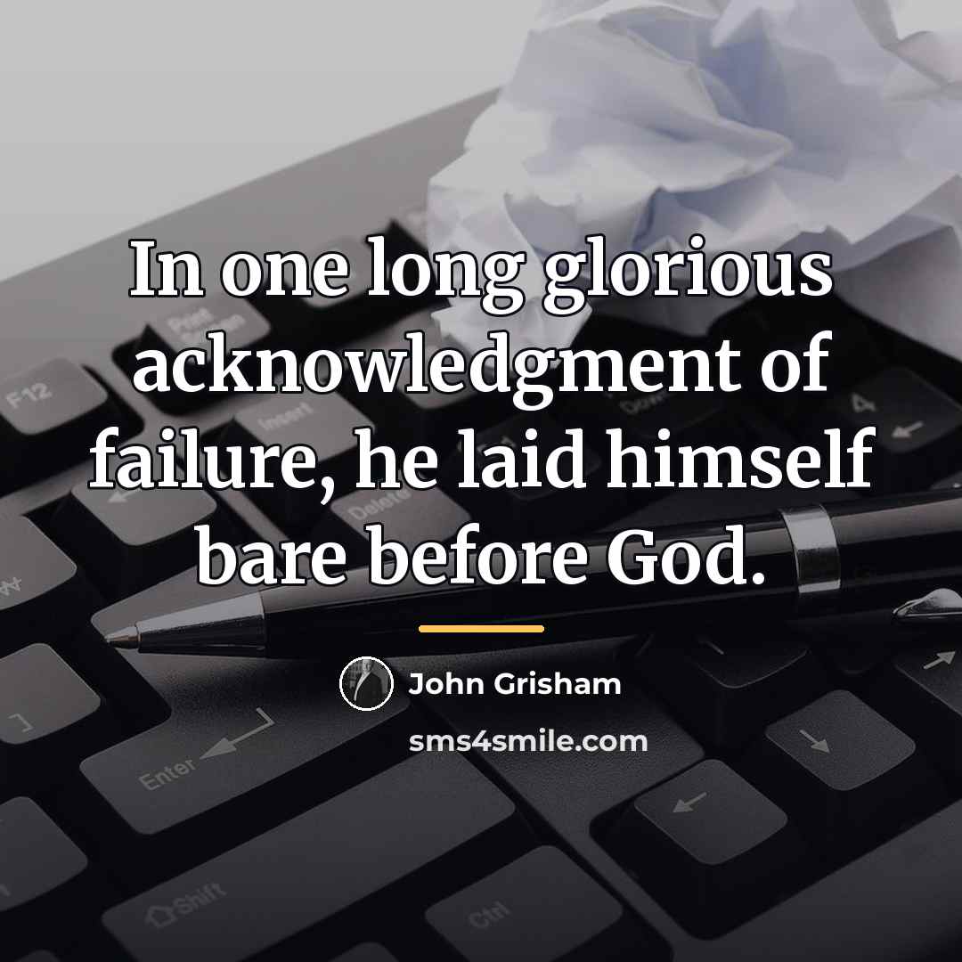 “In one long glorious acknowledgment of failure, he laid himself…” quote by John Grisham