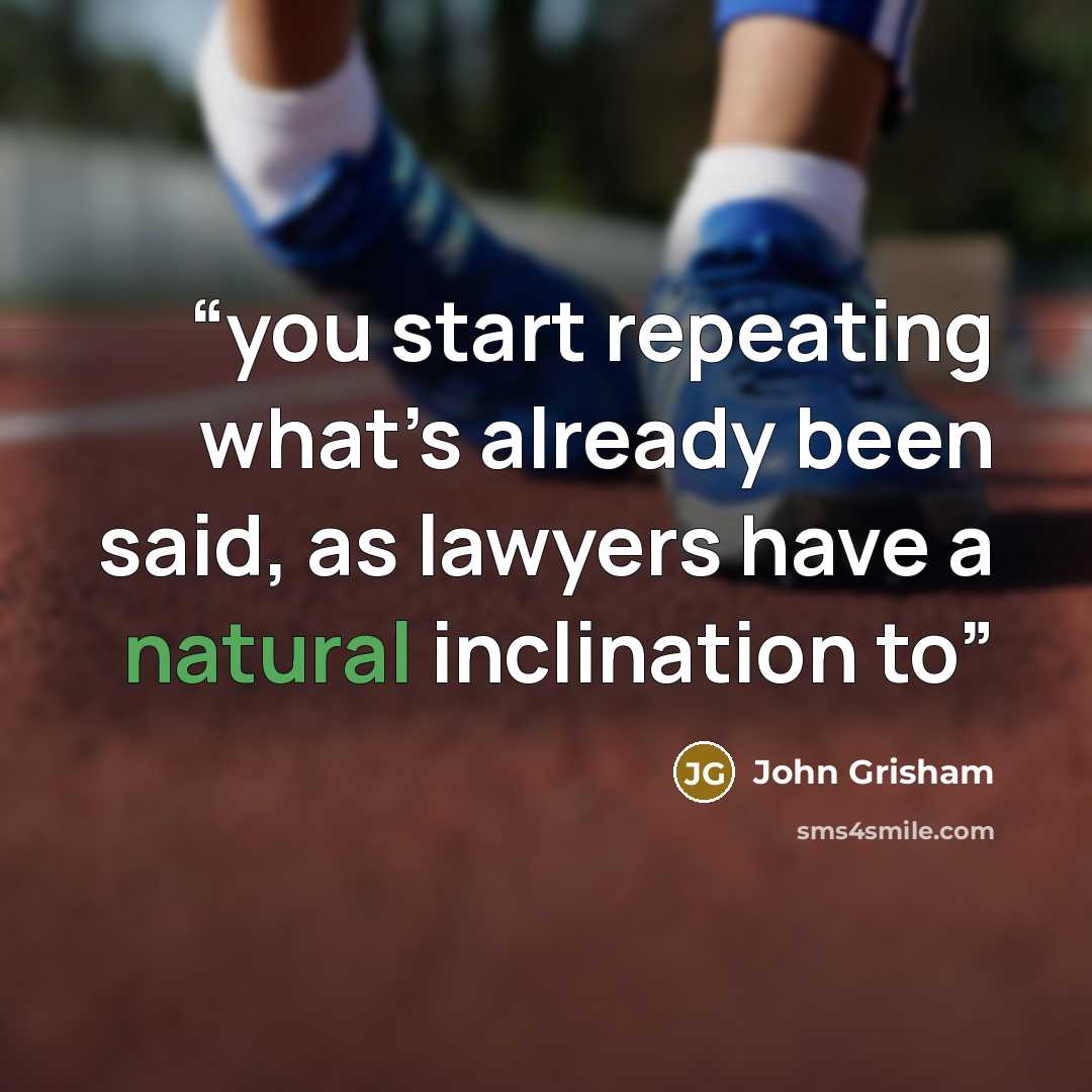 “you start repeating what’s already been said, as lawyers have a natural inclination to” quote by John Grisham