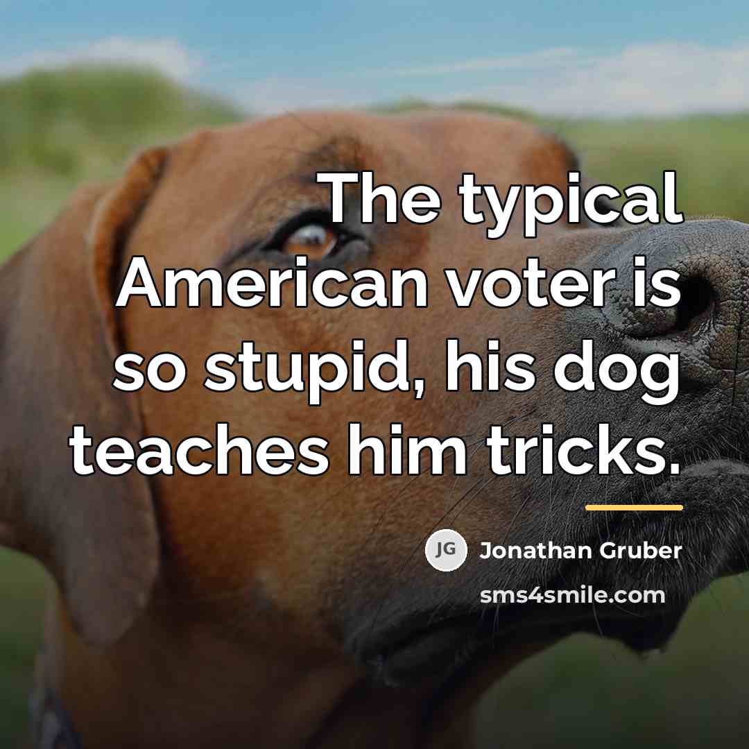 “The typical American voter is so stupid, his dog teaches…” quote by Jonathan Gruber