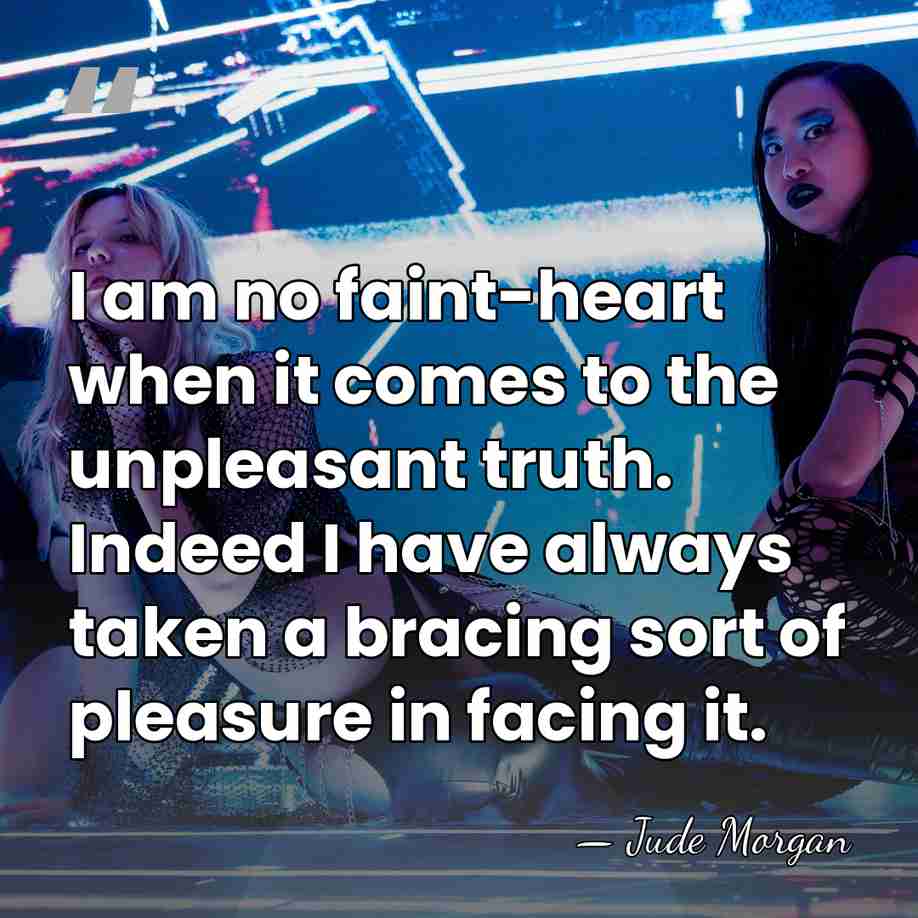I am no faint-heart when it comes to the unpleasant truth. Indeed&hellip; - Jude Morgan