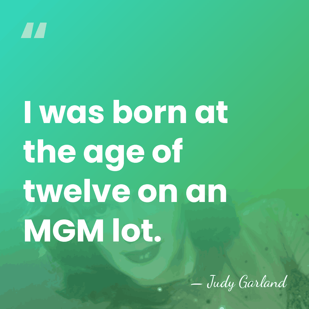 I was born at the age of twelve on an MGM lot. - Judy Garland
