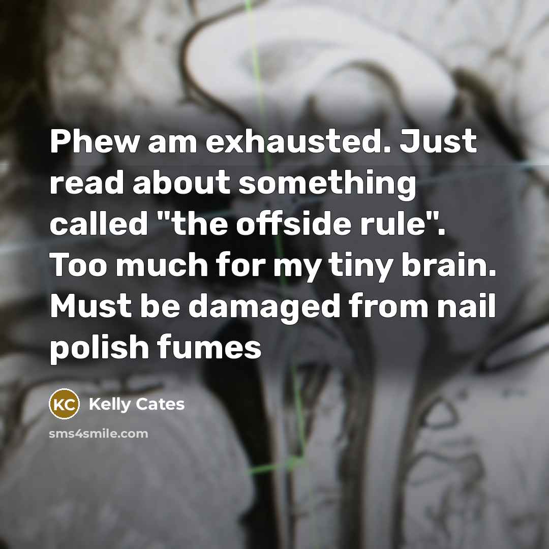 “Phew am exhausted. Just read about something called "the offside rule". Too much for my tiny brain. Must be damaged from nail polish fumes” quote by Kelly Cates