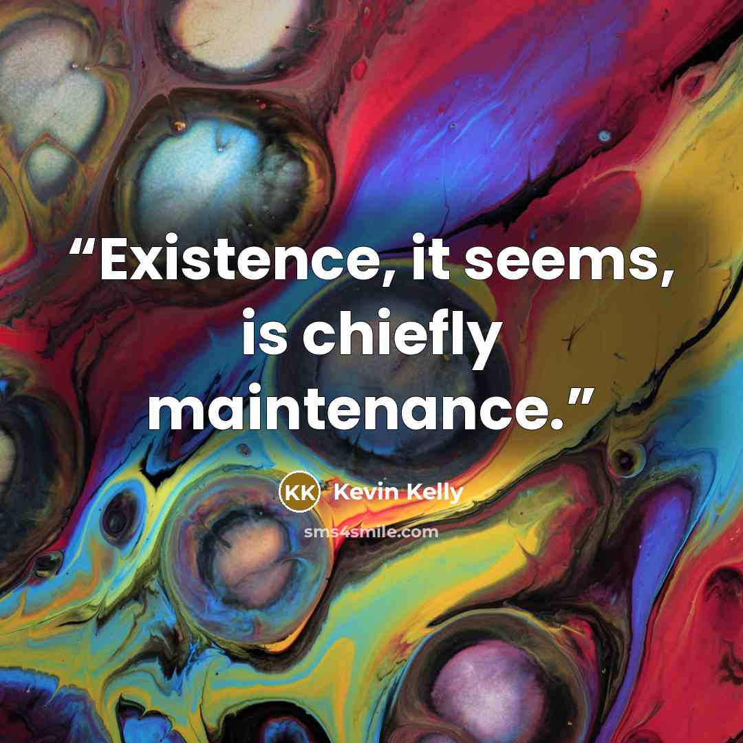 “Existence, it seems, is chiefly maintenance.” quote by Kevin Kelly