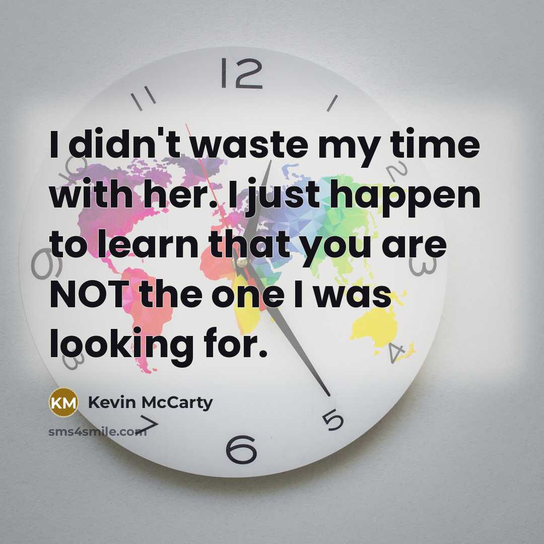 “I didn't waste my time with her. I just happen to learn that you are NOT the one I was looking for.” quote by Kevin McCarty
