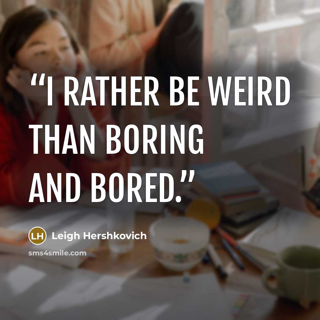 “I rather be weird than boring and bored.” quote by Leigh Hershkovich