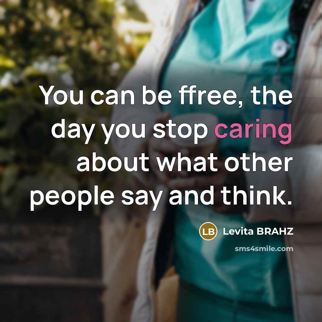 “You can be ffree, the day you stop caring about what other people say and think.” quote by Levita BRAHZ