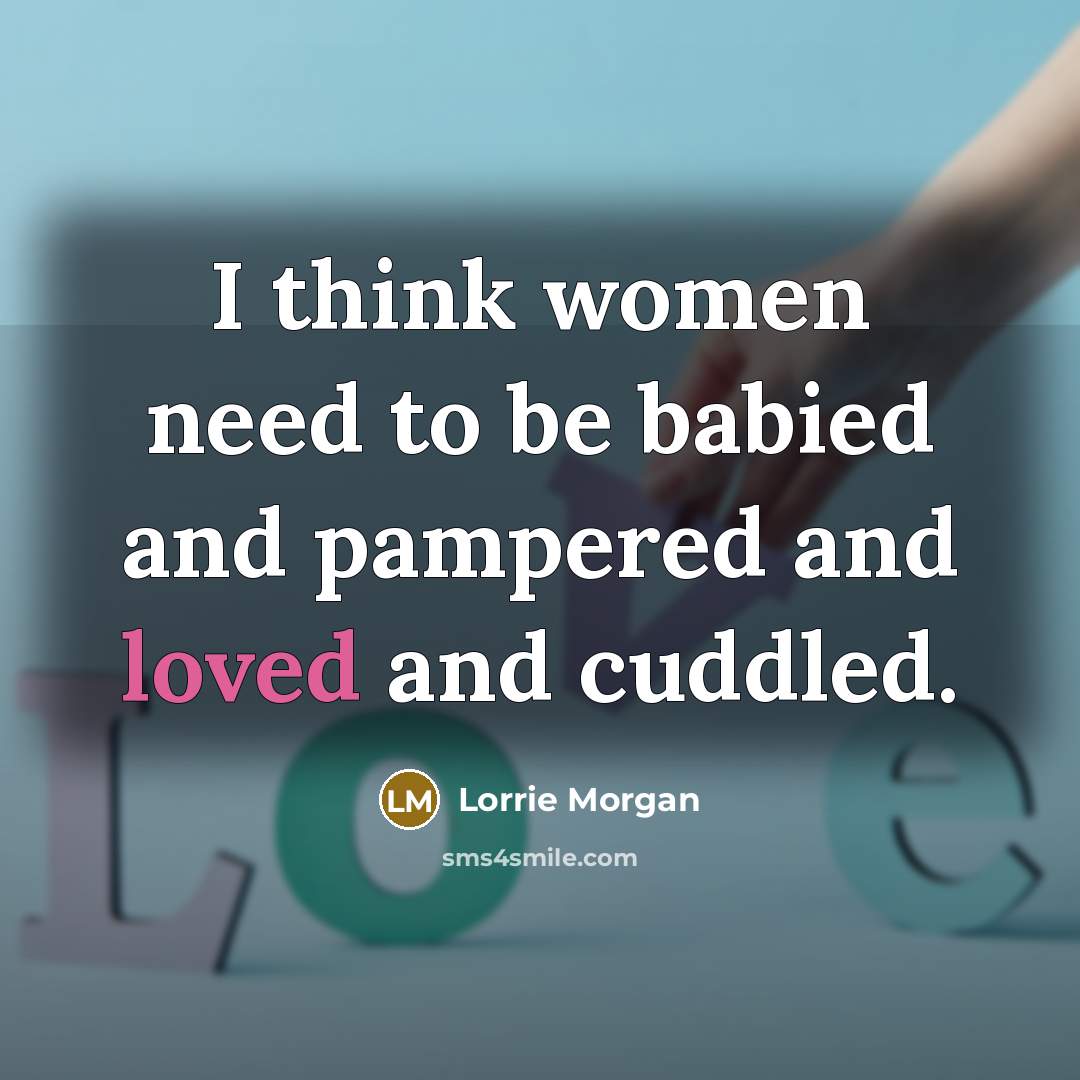 “I think women need to be babied and pampered and…” quote by Lorrie Morgan