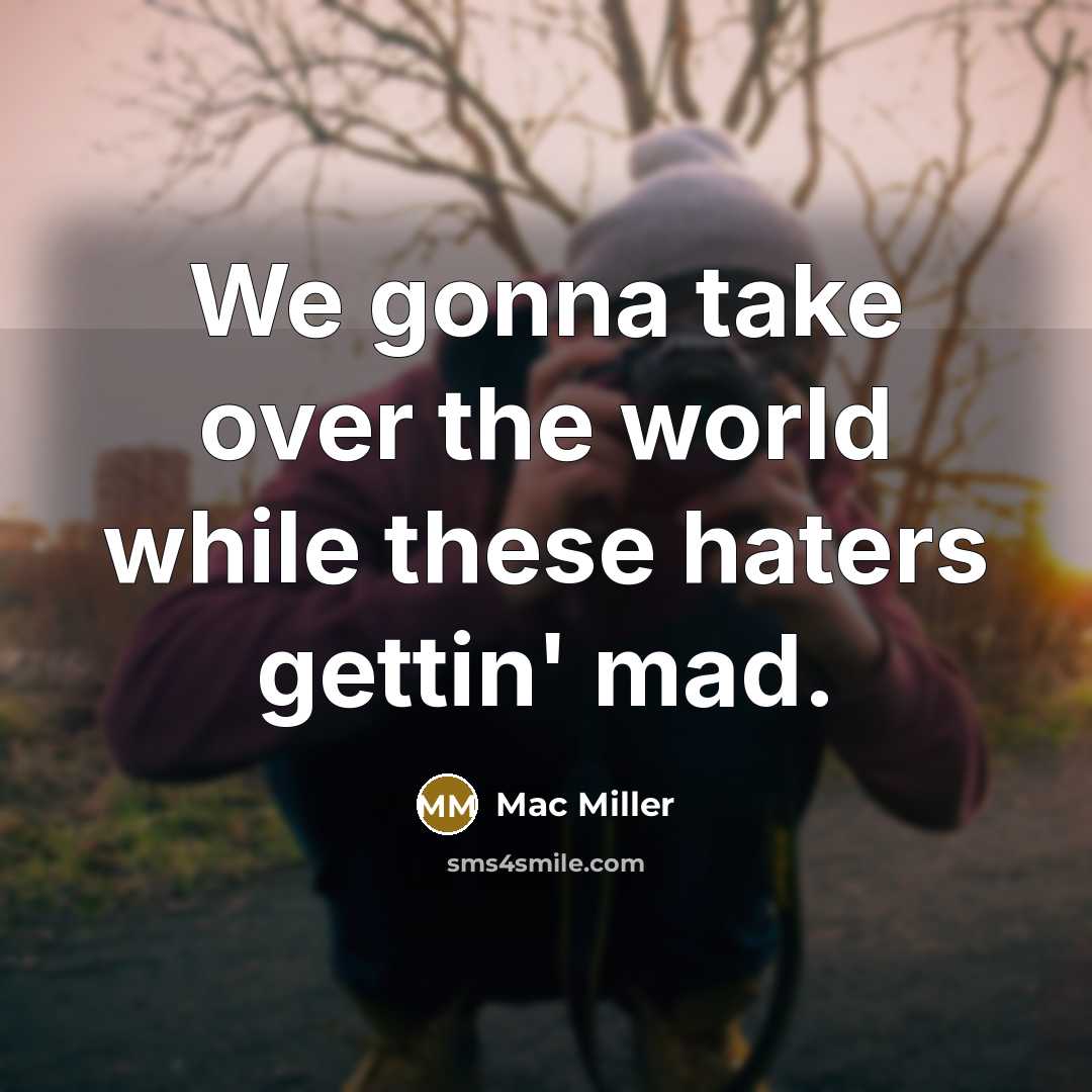“We gonna take over the world while these haters gettin' mad.” quote by Mac Miller