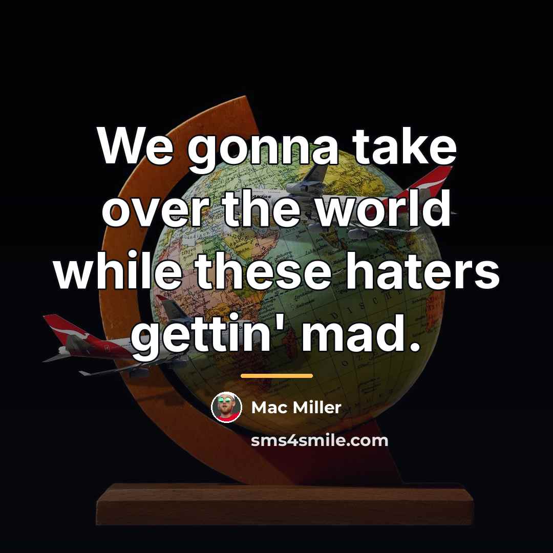“We gonna take over the world while these haters gettin'…” quote by Mac Miller