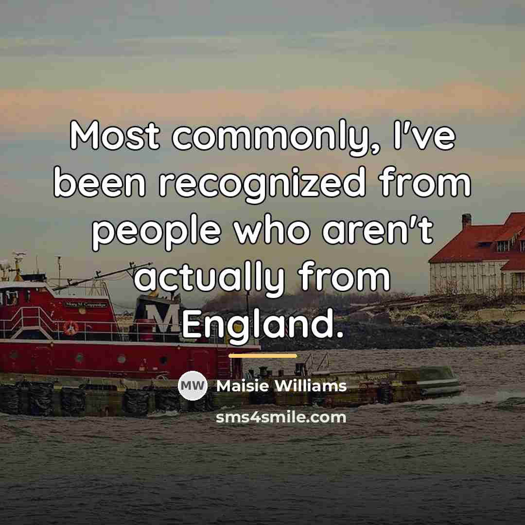 “Most commonly, I've been recognized from people who aren't actually…” quote by Maisie Williams