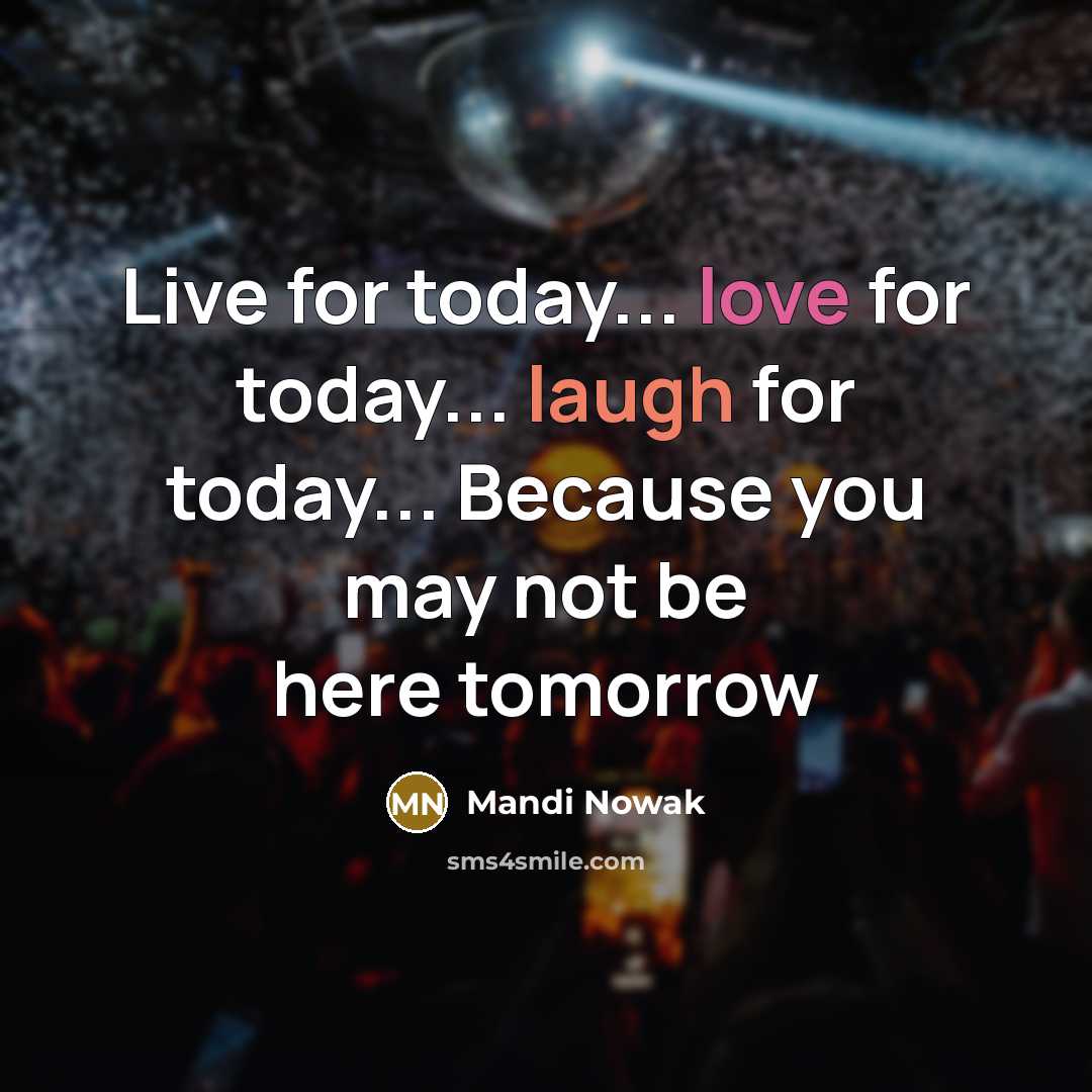 “Live for today... love for today... laugh for today... Because…” quote by Mandi Nowak