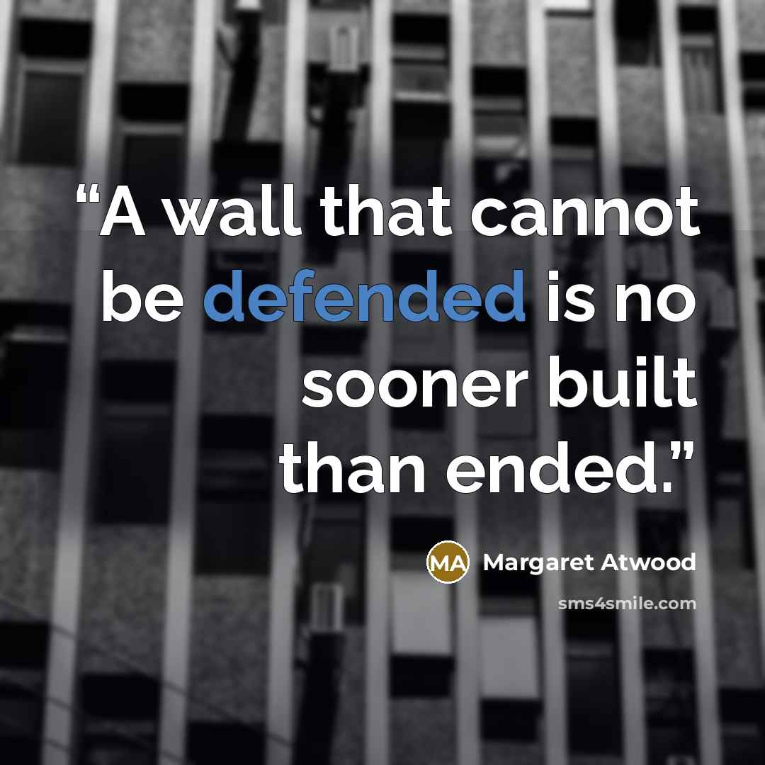 “A wall that cannot be defended is no sooner built than ended.” quote by Margaret Atwood