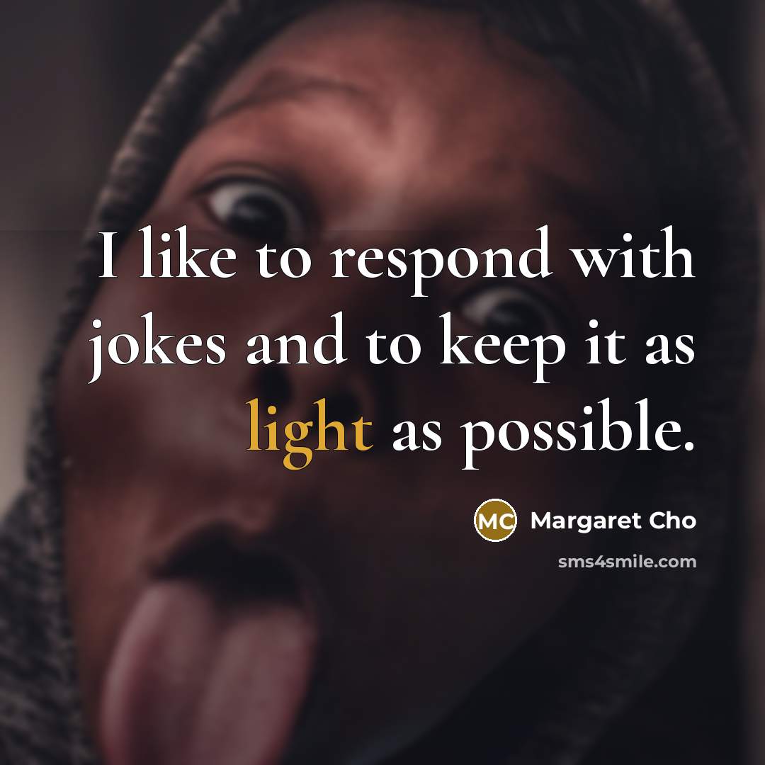 “I like to respond with jokes and to keep it as light as possible.” quote by Margaret Cho